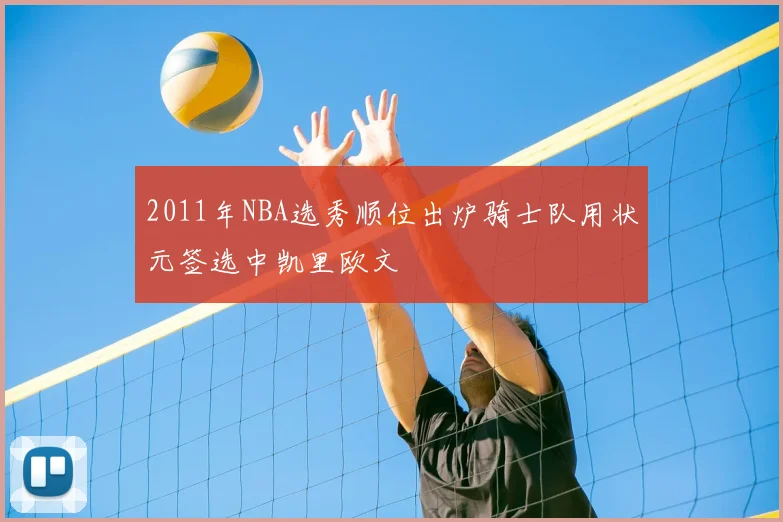 2011年NBA选秀顺位出炉骑士队用状元签选中凯里欧文