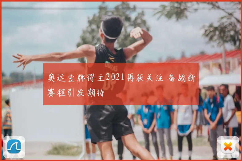 奥运金牌得主2021再获关注 备战新赛程引发期待