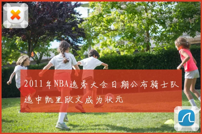 2011年NBA选秀大会日期公布骑士队选中凯里欧文成为状元