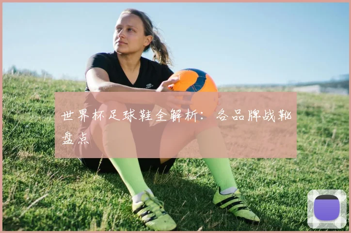世界杯足球鞋全解析:各品牌战靴盘点