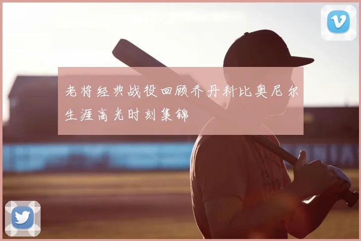 老将经典战役回顾乔丹科比奥尼尔生涯高光时刻集锦