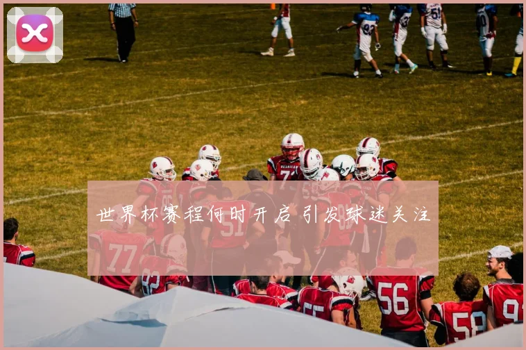 世界杯赛程何时开启 引发球迷关注