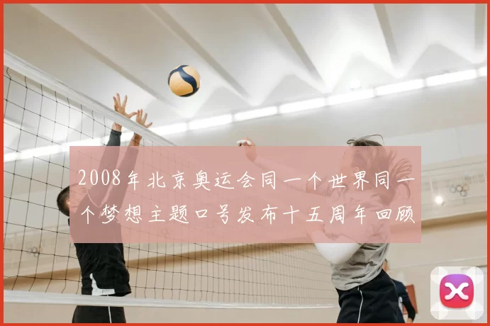 2008年北京奥运会同一个世界同一个梦想主题口号发布十五周年回顾