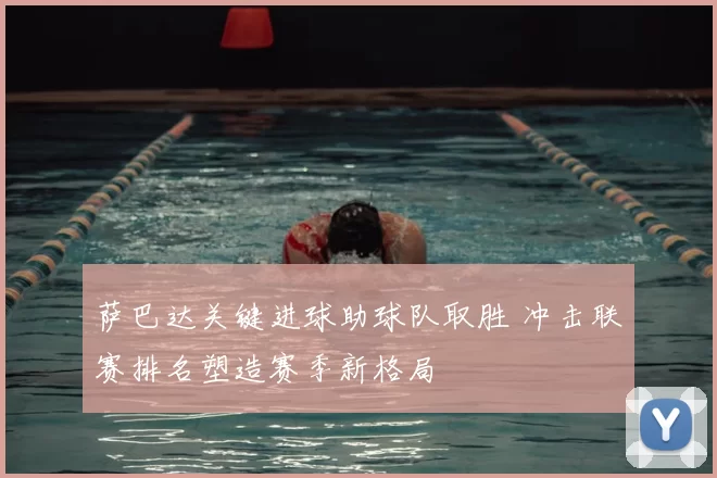 萨巴达关键进球助球队取胜 冲击联赛排名塑造赛季新格局