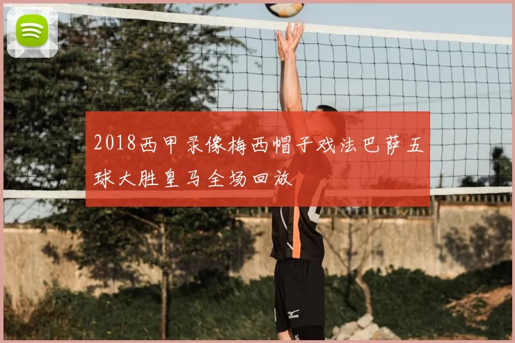 2018西甲录像梅西帽子戏法巴萨五球大胜皇马全场回放