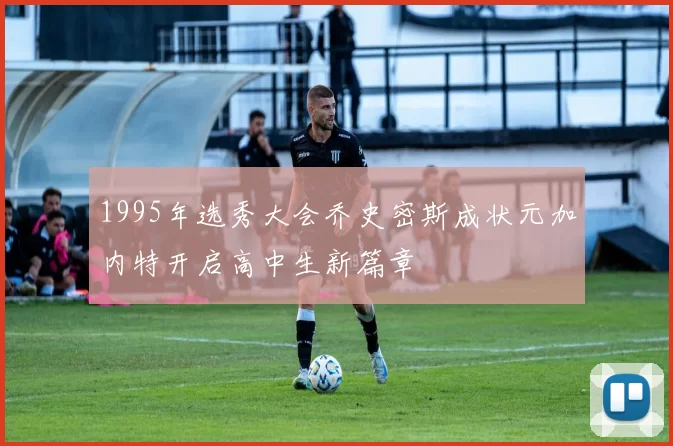 1995年选秀大会乔史密斯成状元加内特开启高中生新篇章