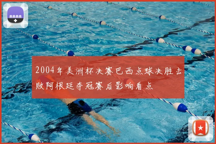 2004年美洲杯决赛巴西点球决胜击败阿根廷夺冠赛后影响看点