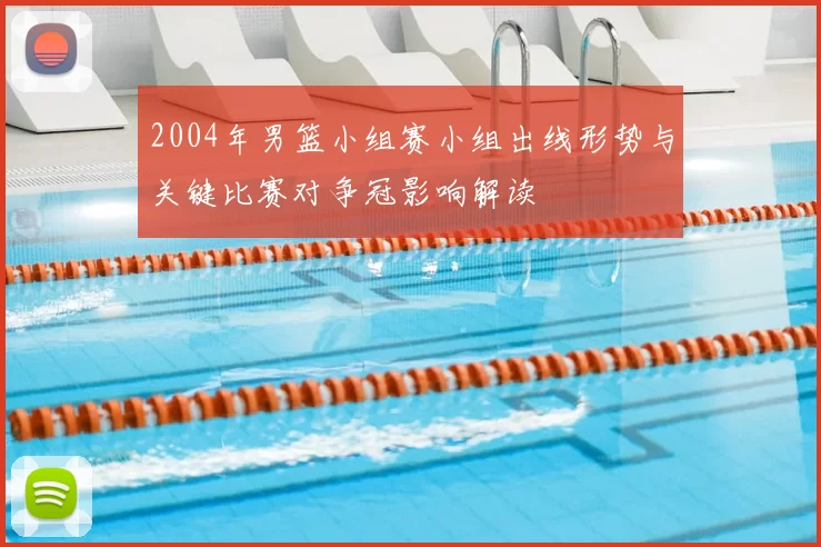 2004年男篮小组赛小组出线形势与关键比赛对争冠影响解读
