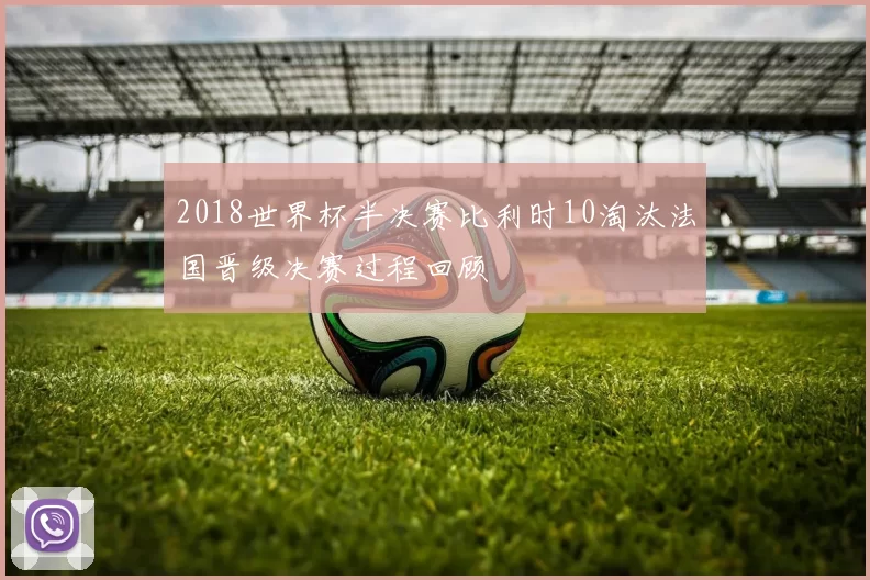 2018世界杯半决赛比利时10淘汰法国晋级决赛过程回顾