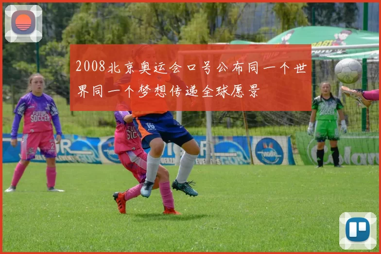 2008北京奥运会口号公布同一个世界同一个梦想传递全球愿景