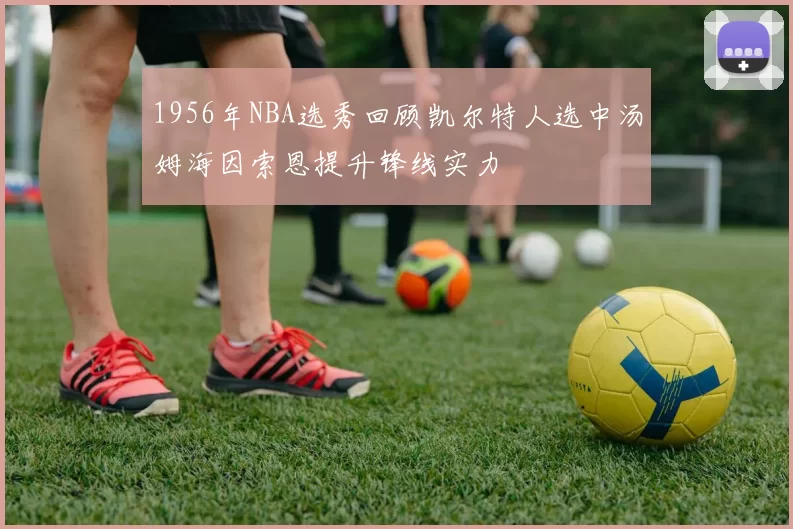 1956年NBA选秀回顾凯尔特人选中汤姆海因索恩提升锋线实力
