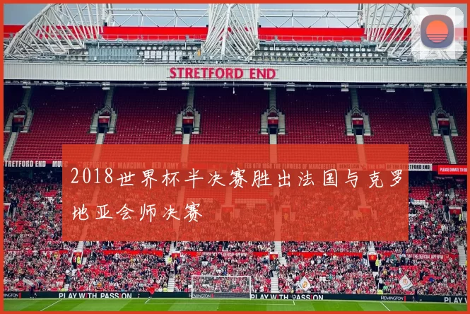 2018世界杯半决赛胜出法国与克罗地亚会师决赛