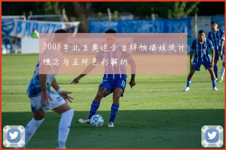 2008年北京奥运会吉祥物福娃设计理念与五环色彩解析
