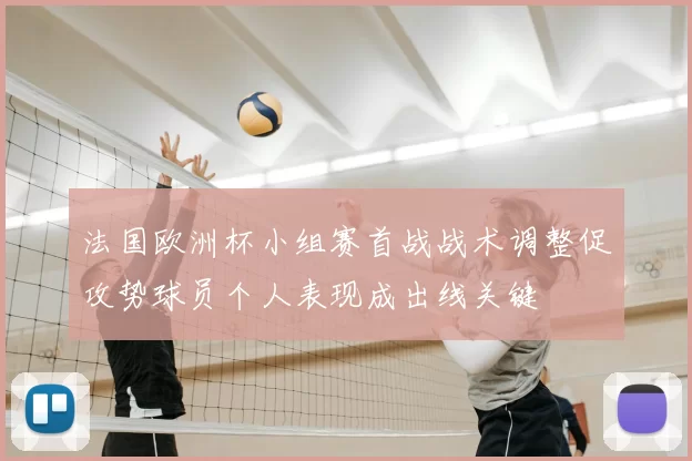 法国欧洲杯小组赛首战战术调整促攻势球员个人表现成出线关键