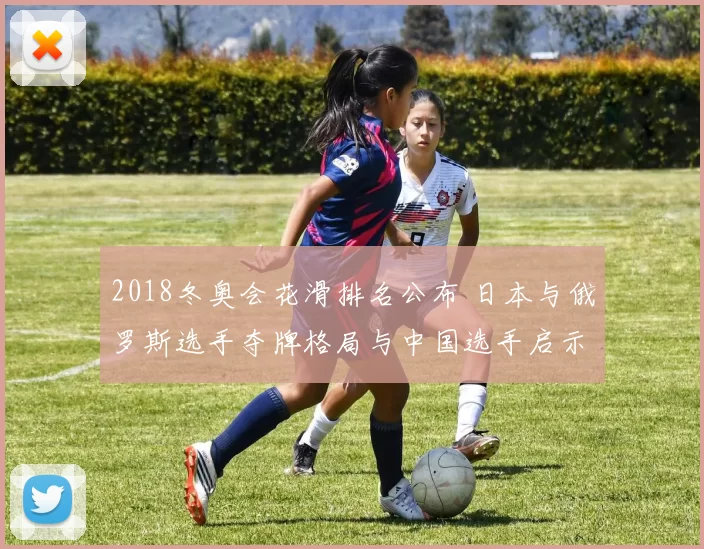 2018冬奥会花滑排名公布 日本与俄罗斯选手夺牌格局与中国选手启示