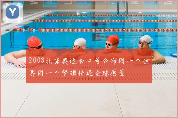 2008北京奥运会口号公布同一个世界同一个梦想传递全球愿景