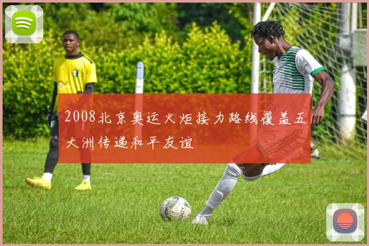 2008北京奥运火炬接力路线覆盖五大洲传递和平友谊