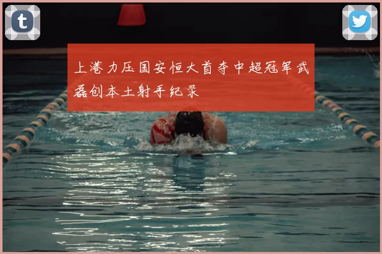 上港力压国安恒大首夺中超冠军武磊创本土射手纪录