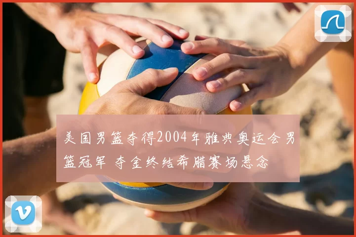 美国男篮夺得2004年雅典奥运会男篮冠军 夺金终结希腊赛场悬念