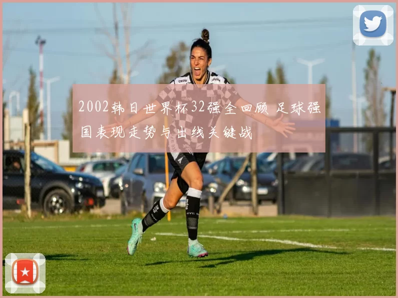 2002韩日世界杯32强全回顾 足球强国表现走势与出线关键战