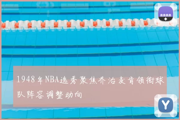 1948年NBA选秀聚焦乔治麦肯领衔球队阵容调整动向