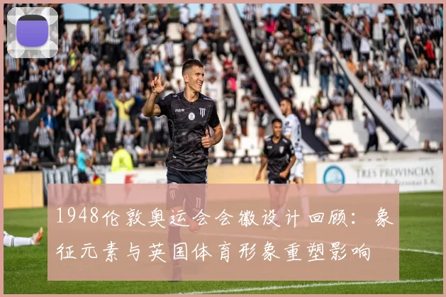 1948伦敦奥运会会徽设计回顾：象征元素与英国体育形象重塑影响