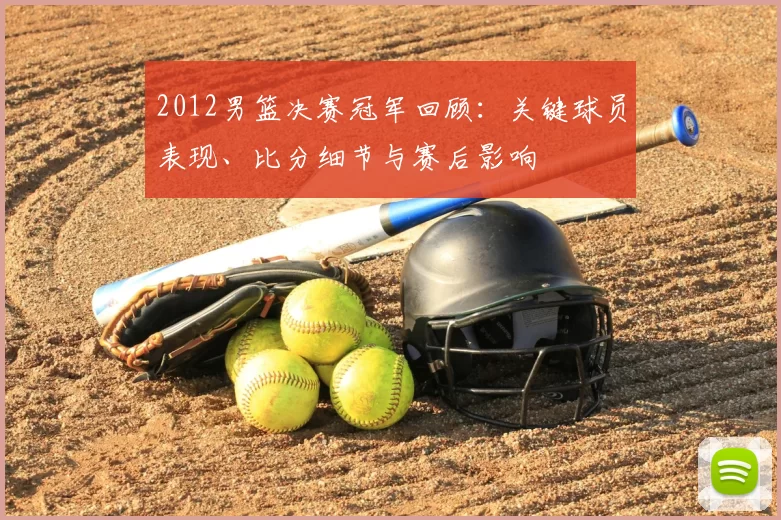 2012男篮决赛冠军回顾：关键球员表现、比分细节与赛后影响