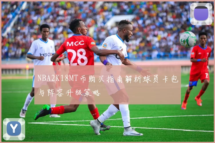 NBA2K18MT币购买指南解析球员卡包与阵容升级策略