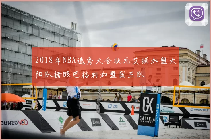 2018年NBA选秀大会状元艾顿加盟太阳队榜眼巴格利加盟国王队