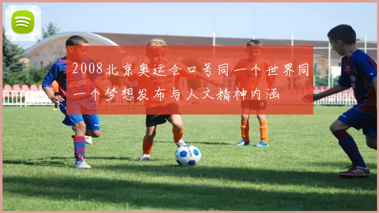 2008北京奥运会口号同一个世界同一个梦想发布与人文精神内涵