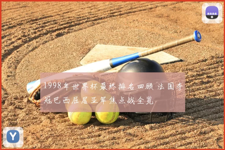 1998年世界杯最终排名回顾 法国夺冠巴西屈居亚军焦点战全览