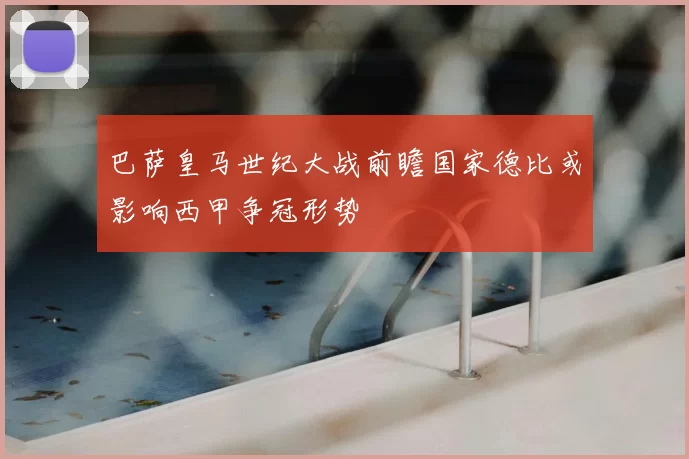 巴萨皇马世纪大战前瞻国家德比或影响西甲争冠形势