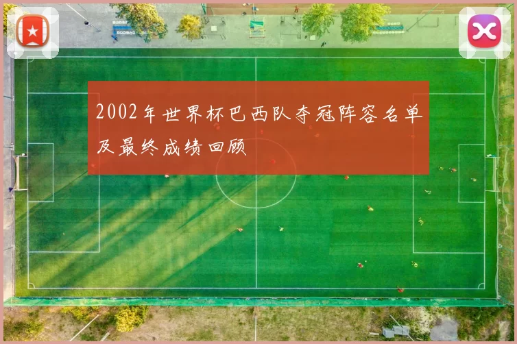 2002年世界杯巴西队夺冠阵容名单及最终成绩回顾