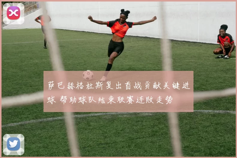 萨巴赫格杜斯复出首战贡献关键进球 帮助球队结束联赛连败走势