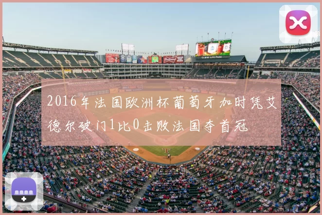 2016年法国欧洲杯葡萄牙加时凭艾德尔破门1比0击败法国夺首冠